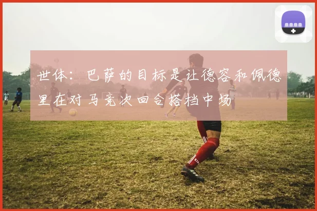 世体：巴萨的目标是让德容和佩德里在对马竞次回合搭档中场