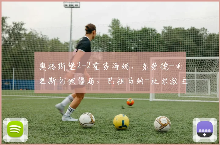 奥格斯堡2-2霍芬海姆，克劳德-毛里斯打破僵局，巴祖马纳-杜尔救主_2