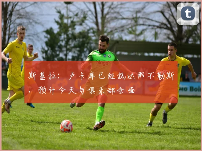 斯基拉：卢卡库已经抵达那不勒斯，预计今天与俱乐部会面